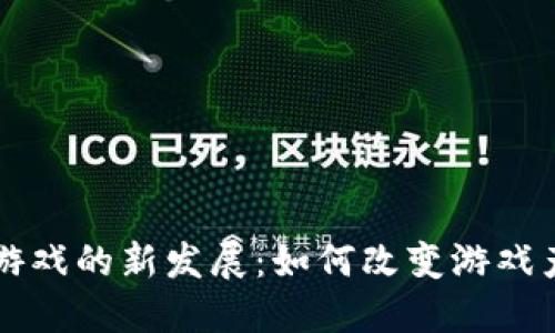 区块链游戏的新发展：如何改变游戏产业未来