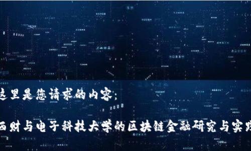 这里是您请求的内容：

西财与电子科技大学的区块链金融研究与实践