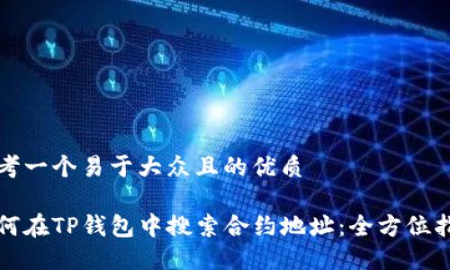 思考一个易于大众且的优质

如何在TP钱包中搜索合约地址：全方位指南
