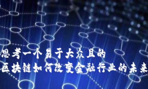 思考一个易于大众且的  
区块链如何改变金融行业的未来