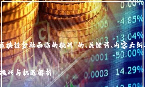好的，以下是基于“区块链金融面临的挑战”的、关键词、内容大纲及相关问题的设计。


区块链金融面临的挑战与机遇解析