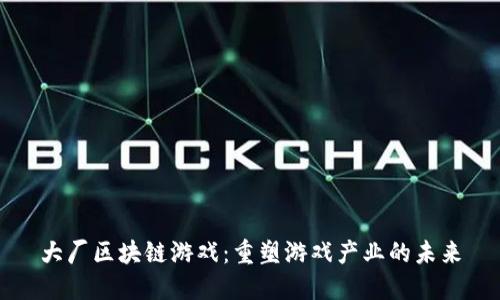 大厂区块链游戏：重塑游戏产业的未来