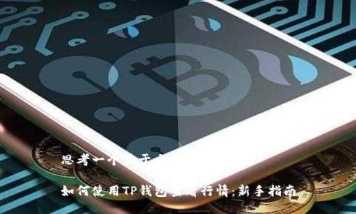 思考一个易于大众且的优质

如何使用TP钱包查看行情：新手指南