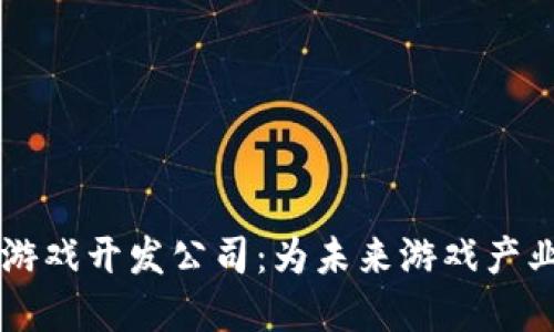 郑州区块链游戏开发公司：为未来游戏产业注入新活力