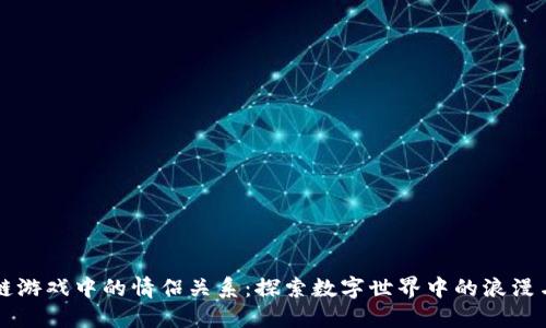 区块链游戏中的情侣关系：探索数字世界中的浪漫与互动