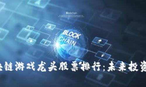 2023年区块链游戏龙头股票排行：未来投资的必看指南