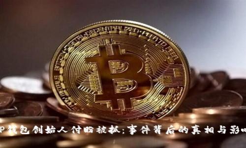 TP钱包创始人付盼被抓：事件背后的真相与影响