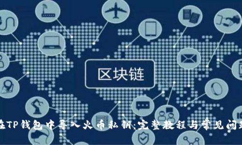 如何在TP钱包中导入火币私钥：完整教程与常见问题解答