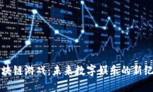 区块链游戏：未来数字娱乐的新纪元