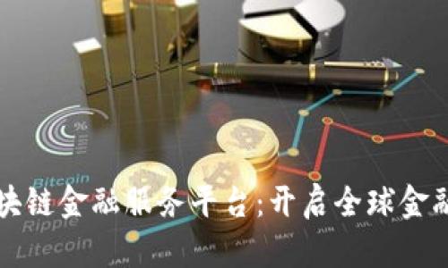 跨境区块链金融服务平台：开启全球金融新局面