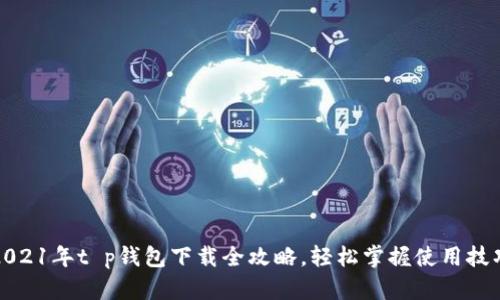 2021年t p钱包下载全攻略，轻松掌握使用技巧