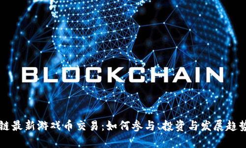 区块链最新游戏币交易：如何参与、投资与发展趋势解析