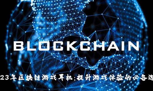2023年区块链游戏耳机：提升游戏体验的必备选择