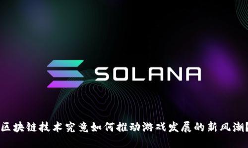 区块链技术究竟如何推动游戏发展的新风潮？