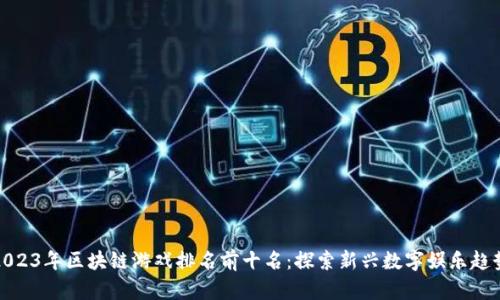 2023年区块链游戏排名前十名：探索新兴数字娱乐趋势