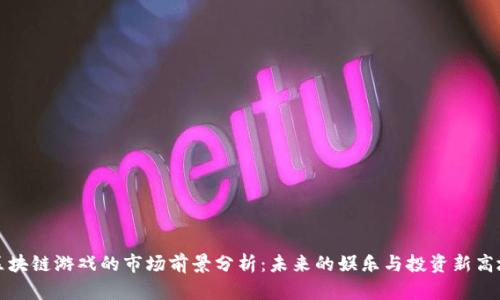 区块链游戏的市场前景分析:未来的娱乐与投资新高地