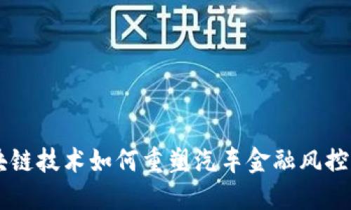 区块链技术如何重塑汽车金融风控体系