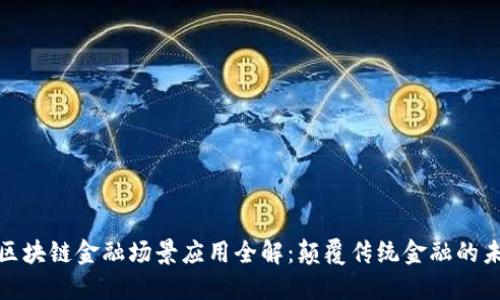 : 区块链金融场景应用全解：颠覆传统金融的未来