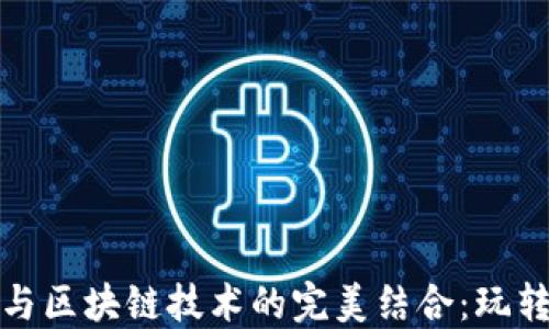 
数字游戏与区块链技术的完美结合：玩转新型娱乐