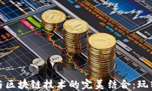 
数字游戏与区块链技术的完美结合：玩转新型娱乐
