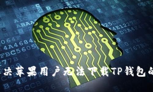 如何解决苹果用户无法下载TP钱包的问题？
