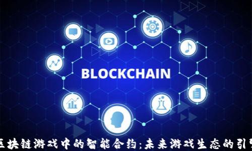 
区块链游戏中的智能合约：未来游戏生态的引擎