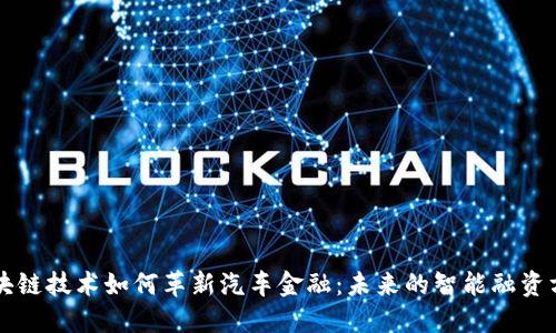区块链技术如何革新汽车金融：未来的智能融资方案