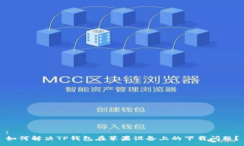 :
如何解决TP钱包在苹果设备上的下载问题？