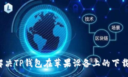 :
如何解决TP钱包在苹果设备上的下载问题？