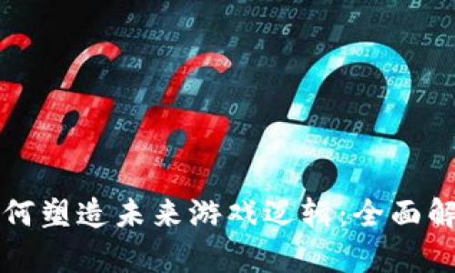 区块链技术如何塑造未来游戏逻辑：全面解析与应用案例