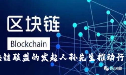 如何游戏区块链联盟的发起人孙先生推动行业创新与发展
