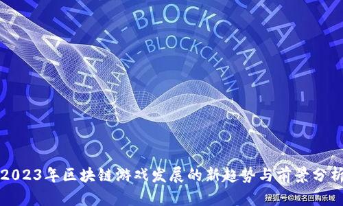 2023年区块链游戏发展的新趋势与前景分析