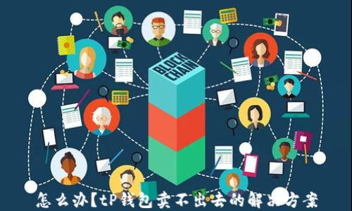 
怎么办？tP钱包卖不出去的解决方案