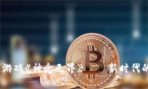 2023年区块链游戏《神念无界》——新时代的虚拟世界体验