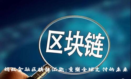 蚂蚁金融区块链汇款：重塑全球支付的未来
