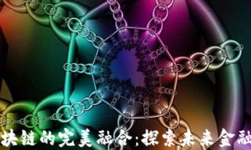 
量化金融与区块链的完美融合：探索未来金融科技的可能性