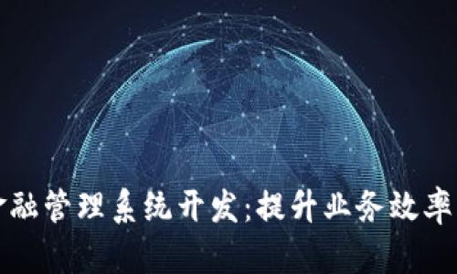 区块链金融管理系统开发：提升业务效率与安全性