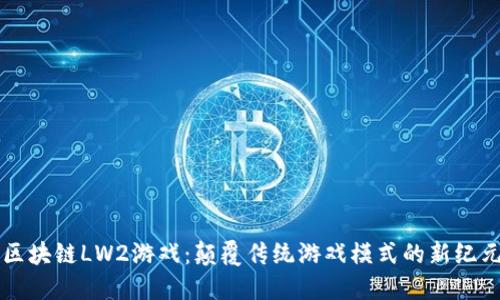 区块链LW2游戏：颠覆传统游戏模式的新纪元