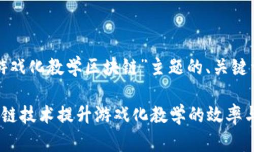 下面是围绕“游戏化教学区块链”主题的、关键词和内容大纲。

如何利用区块链技术提升游戏化教学的效率与效果