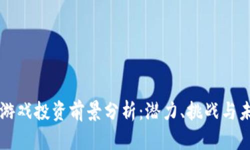 区块链游戏投资前景分析：潜力、挑战与未来发展