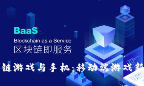 区块链游戏与手机：移动端游戏新体验