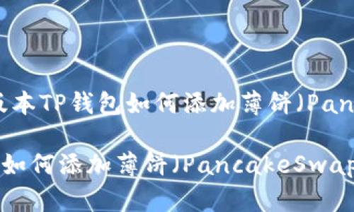 热门版块：最新版本TP钱包如何添加薄饼（PancakeSwap）指南

最新版本TP钱包如何添加薄饼（PancakeSwap）指南