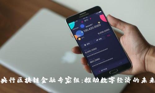 央行区块链金融专家组：推动数字经济的未来