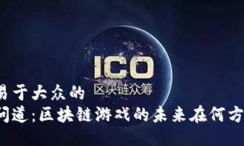 易于大众的
问道：区块链游戏的未来在何方？