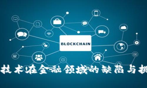 区块链技术在金融领域的缺陷与挑战解析