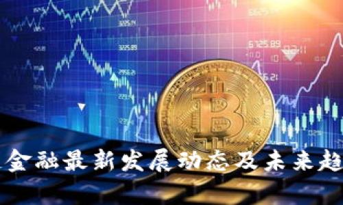 区块链金融最新发展动态及未来趋势分析