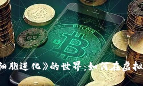 探索区块链游戏《细胞进化》的世界：如何在虚拟生态中生存与发展