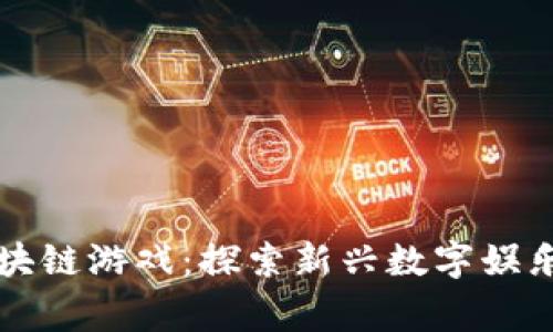 国内首家区块链游戏：探索新兴数字娱乐的未来世界