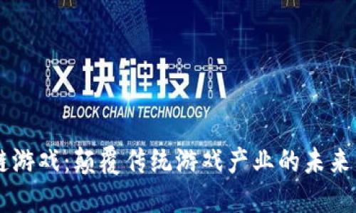 区块链游戏：颠覆传统游戏产业的未来白皮书