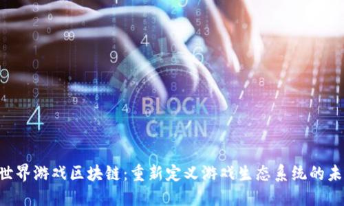 X世界游戏区块链：重新定义游戏生态系统的未来